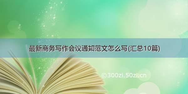 最新商务写作会议通知范文怎么写(汇总10篇)