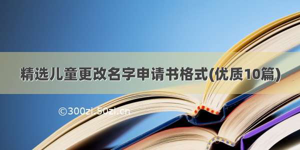 精选儿童更改名字申请书格式(优质10篇)