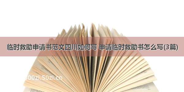 临时救助申请书范文四川如何写 申请临时救助书怎么写(3篇)