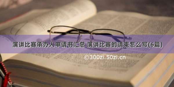 演讲比赛承办人申请书汇总 演讲比赛的请柬怎么写(6篇)