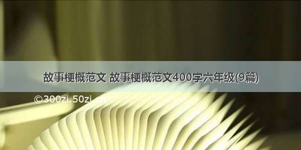 故事梗概范文 故事梗概范文400字六年级(9篇)