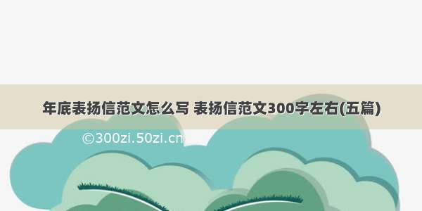 年底表扬信范文怎么写 表扬信范文300字左右(五篇)