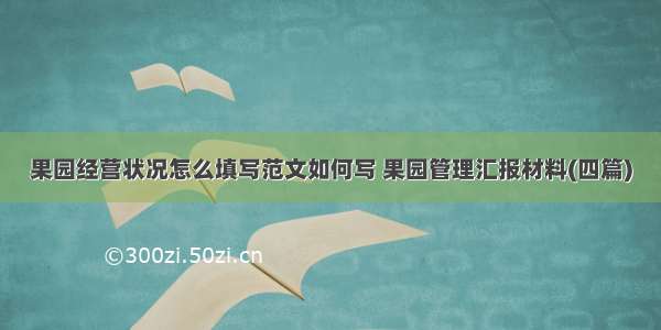 果园经营状况怎么填写范文如何写 果园管理汇报材料(四篇)