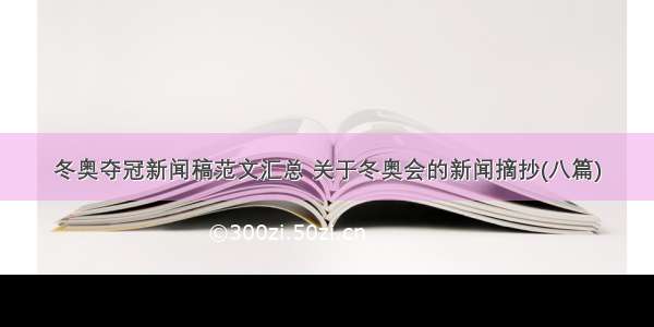 冬奥夺冠新闻稿范文汇总 关于冬奥会的新闻摘抄(八篇)