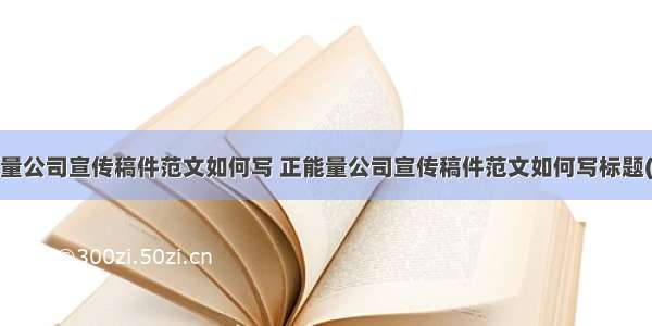 正能量公司宣传稿件范文如何写 正能量公司宣传稿件范文如何写标题(6篇)