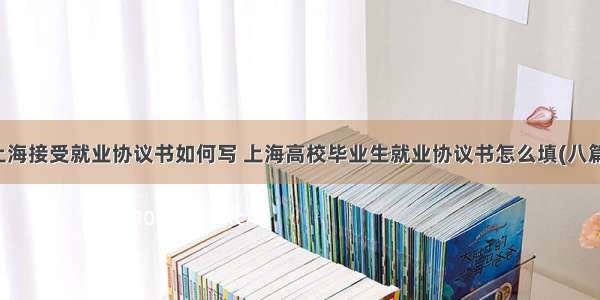上海接受就业协议书如何写 上海高校毕业生就业协议书怎么填(八篇)