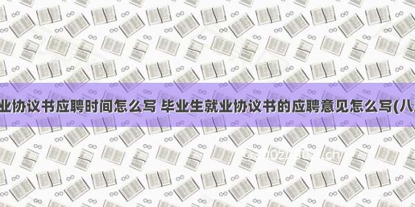 就业协议书应聘时间怎么写 毕业生就业协议书的应聘意见怎么写(八篇)