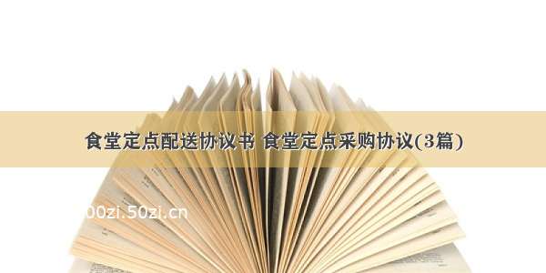 食堂定点配送协议书 食堂定点采购协议(3篇)