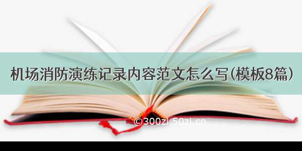 机场消防演练记录内容范文怎么写(模板8篇)