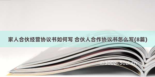 家人合伙经营协议书如何写 合伙人合作协议书怎么写(8篇)