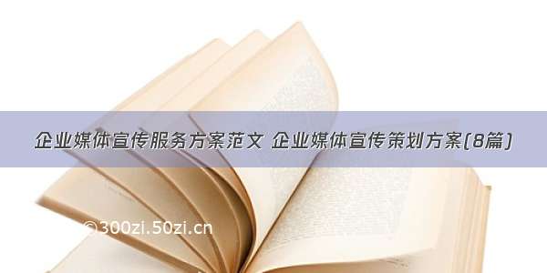 企业媒体宣传服务方案范文 企业媒体宣传策划方案(8篇)