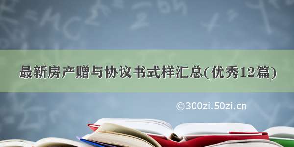 最新房产赠与协议书式样汇总(优秀12篇)