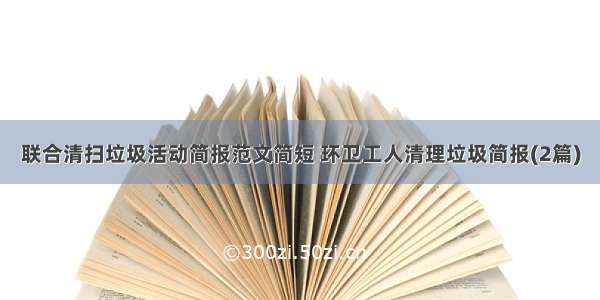 联合清扫垃圾活动简报范文简短 环卫工人清理垃圾简报(2篇)