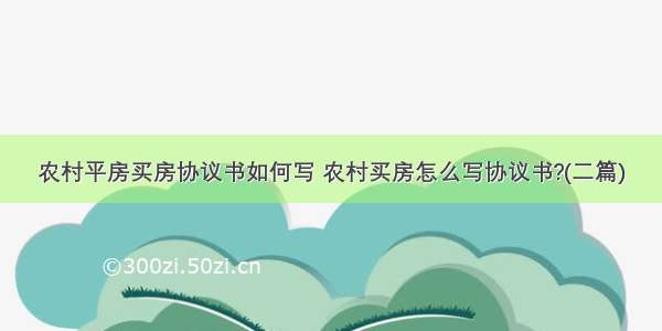 农村平房买房协议书如何写 农村买房怎么写协议书?(二篇)