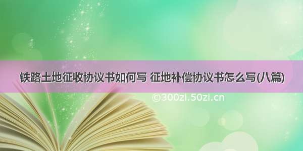 铁路土地征收协议书如何写 征地补偿协议书怎么写(八篇)