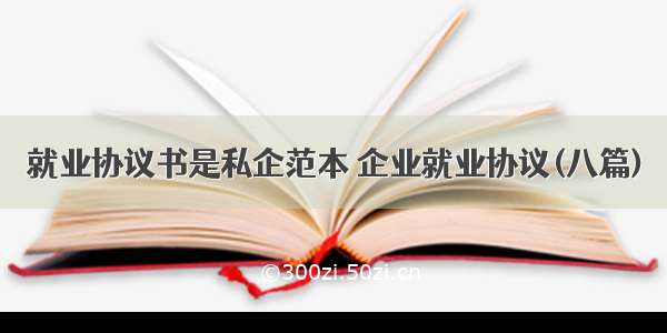 就业协议书是私企范本 企业就业协议(八篇)