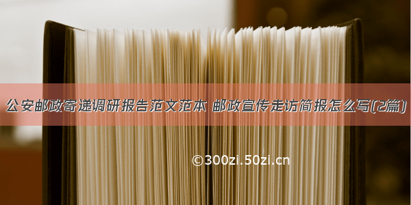 公安邮政寄递调研报告范文范本 邮政宣传走访简报怎么写(2篇)