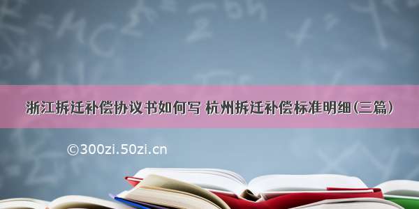 浙江拆迁补偿协议书如何写 杭州拆迁补偿标准明细(三篇)