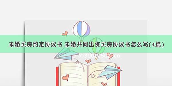 未婚买房约定协议书 未婚共同出资买房协议书怎么写(4篇)