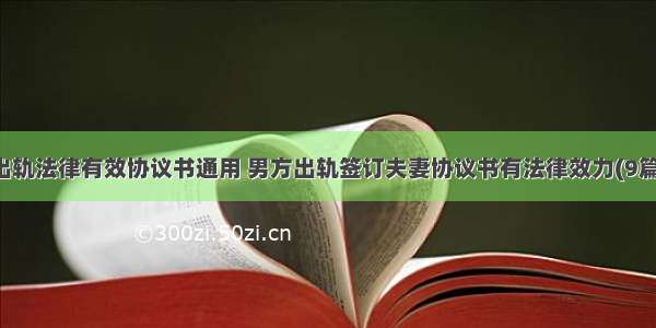 出轨法律有效协议书通用 男方出轨签订夫妻协议书有法律效力(9篇)