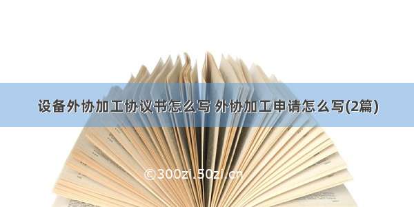 设备外协加工协议书怎么写 外协加工申请怎么写(2篇)