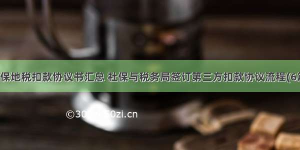 社保地税扣款协议书汇总 社保与税务局签订第三方扣款协议流程(6篇)