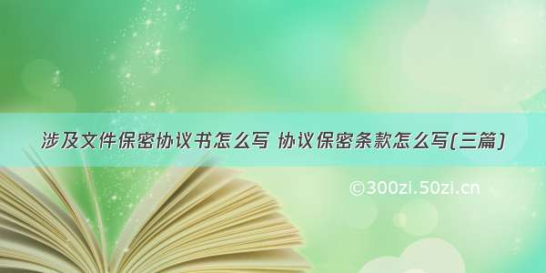 涉及文件保密协议书怎么写 协议保密条款怎么写(三篇)