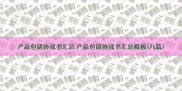 产品包销协议书汇总 产品包销协议书汇总模板(八篇)