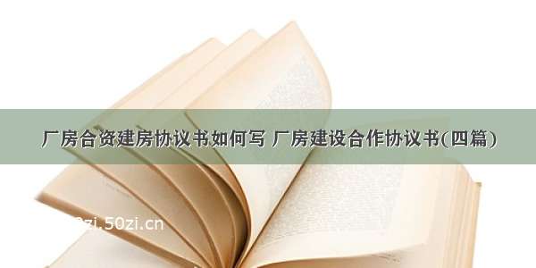 厂房合资建房协议书如何写 厂房建设合作协议书(四篇)