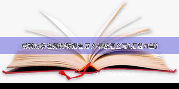 最新访谈名师调研报告范文模板怎么写(汇总11篇)