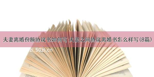 夫妻离婚份额协议书如何写 夫妻之间协议离婚书怎么样写(8篇)