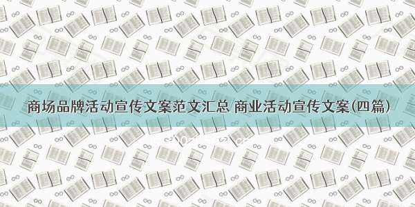 商场品牌活动宣传文案范文汇总 商业活动宣传文案(四篇)