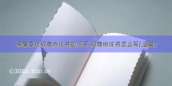 房屋委托招商协议书如何写 招商协议书怎么写(三篇)