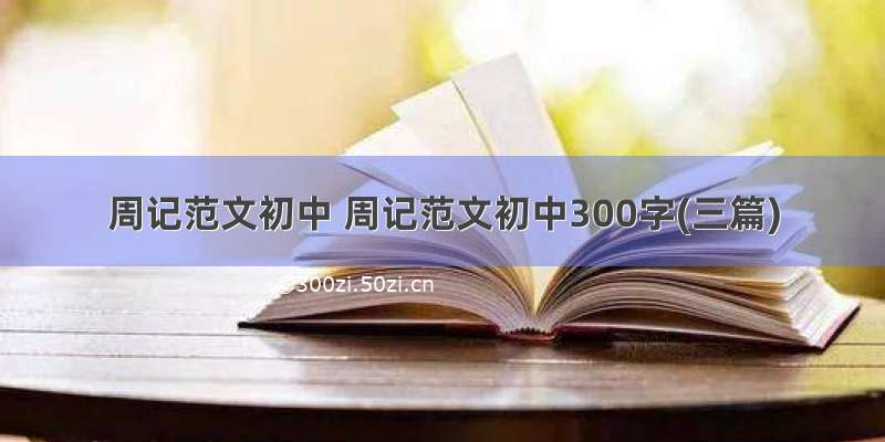 周记范文初中 周记范文初中300字(三篇)