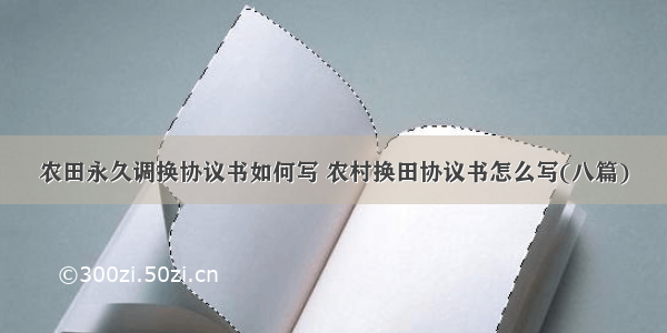 农田永久调换协议书如何写 农村换田协议书怎么写(八篇)