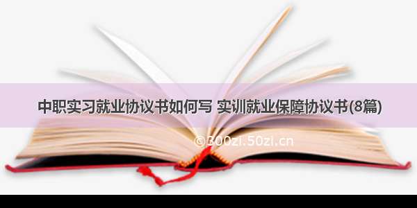 中职实习就业协议书如何写 实训就业保障协议书(8篇)