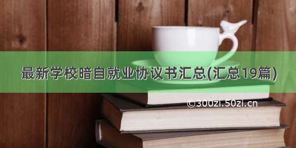 最新学校暗自就业协议书汇总(汇总19篇)