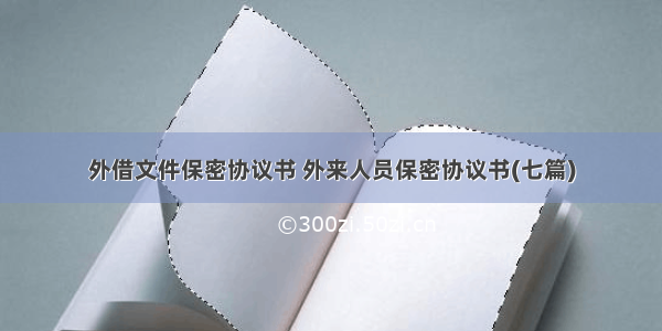 外借文件保密协议书 外来人员保密协议书(七篇)