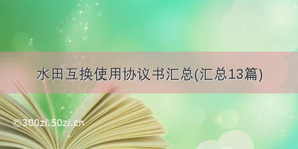 水田互换使用协议书汇总(汇总13篇)