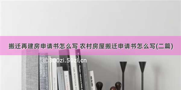 搬迁再建房申请书怎么写 农村房屋搬迁申请书怎么写(二篇)