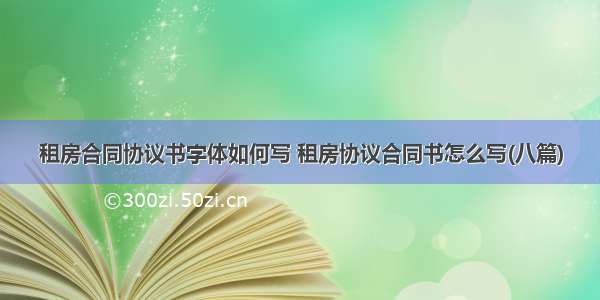 租房合同协议书字体如何写 租房协议合同书怎么写(八篇)