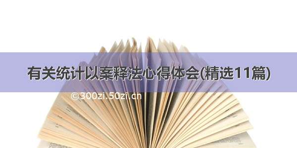 有关统计以案释法心得体会(精选11篇)