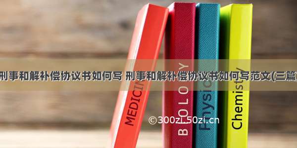 刑事和解补偿协议书如何写 刑事和解补偿协议书如何写范文(三篇)