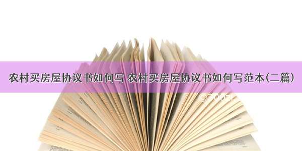 农村买房屋协议书如何写 农村买房屋协议书如何写范本(二篇)