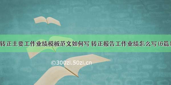 转正主要工作业绩模板范文如何写 转正报告工作业绩怎么写(6篇)