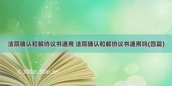 法院确认和解协议书通用 法院确认和解协议书通用吗(四篇)