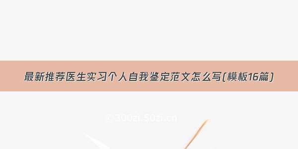 最新推荐医生实习个人自我鉴定范文怎么写(模板16篇)