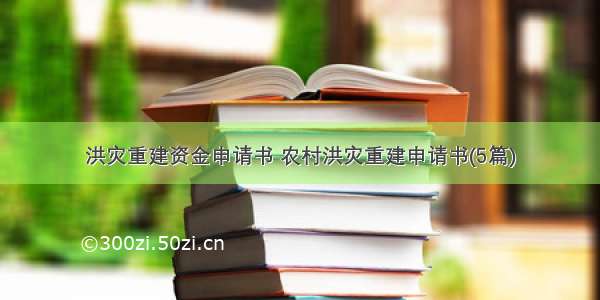 洪灾重建资金申请书 农村洪灾重建申请书(5篇)