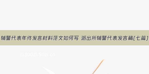 辅警代表年终发言材料范文如何写 派出所辅警代表发言稿(七篇)