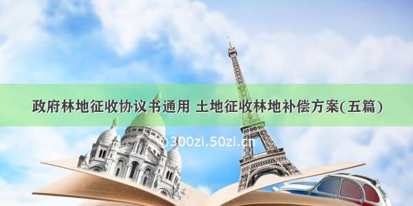 政府林地征收协议书通用 土地征收林地补偿方案(五篇)